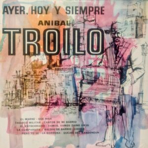 ANÍBAL TROILO - Ayer, Hoy y Siempre